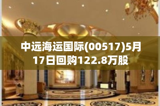 中远海运国际(00517)5月17日回购122.8万股