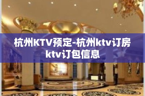 杭州KTV预定-杭州ktv订房ktv订包信息