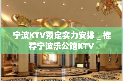 宁波KTV预定实力安排＿推荐宁波乐公馆KTV