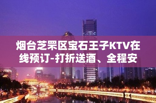 烟台芝罘区宝石王子KTV在线预订-打折送酒、全程安排 – 烟台芝罘KTV排名大全