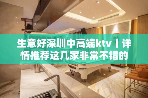 生意好深圳中高端ktv丨详情推荐这几家非常不错的