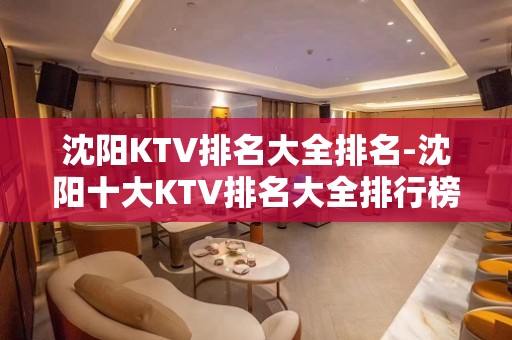 沈阳KTV排名大全排名-沈阳十大KTV排名大全排行榜-机构点评