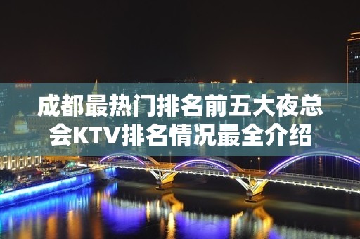 成都最热门排名前五大夜总会KTV排名情况最全介绍