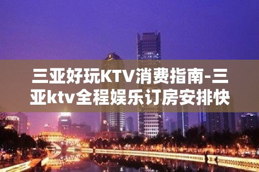 三亚好玩KTV消费指南-三亚ktv全程娱乐订房安排快