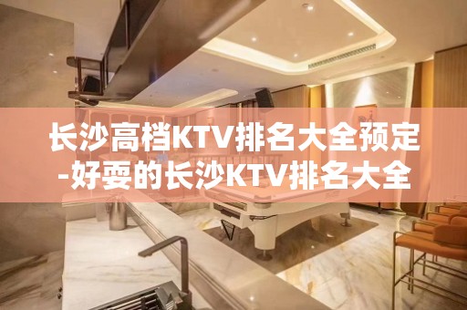 长沙高档KTV排名大全预定-好耍的长沙KTV排名大全夜总会介绍