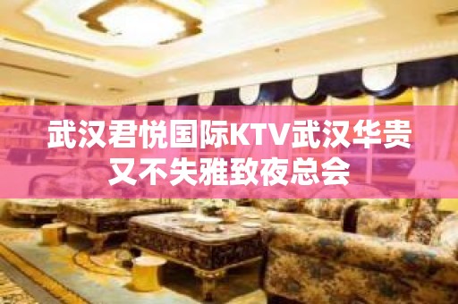 武汉君悦国际KTV武汉华贵又不失雅致夜总会