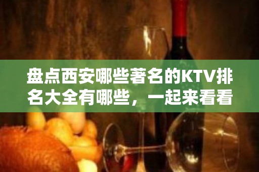 盘点西安哪些著名的KTV排名大全有哪些，一起来看看吧有你喜欢的夜总会