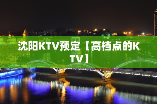 沈阳KTV预定【高档点的KTV】