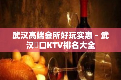 武汉高端会所好玩实惠 – 武汉硚口KTV排名大全