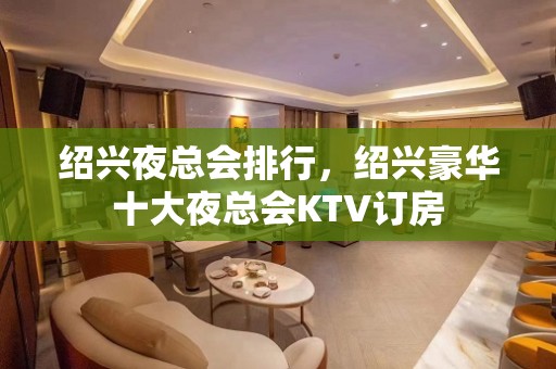 绍兴夜总会排行，绍兴豪华十大夜总会KTV订房