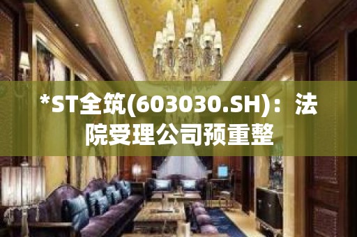 *ST全筑(603030.SH)：法院受理公司预重整