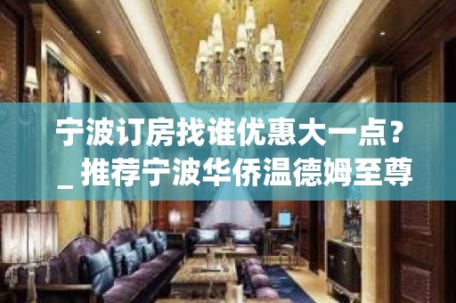 宁波订房找谁优惠大一点？＿推荐宁波华侨温德姆至尊豪庭KTV