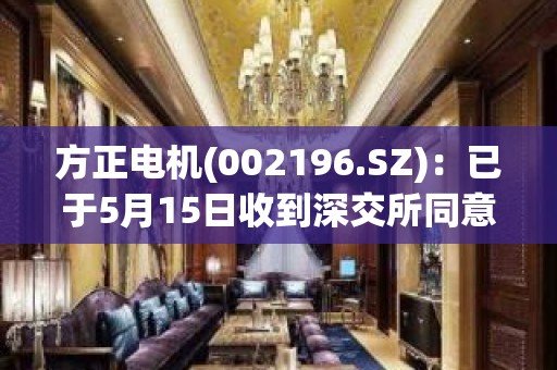 方正电机(002196.SZ)：已于5月15日收到深交所同意中止审核向特定对象发行股票通知