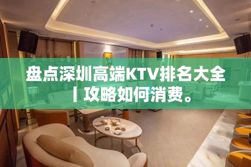 盘点深圳高端KTV排名大全丨攻略如何消费。