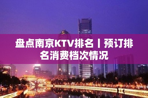 盘点﻿南京KTV排名丨预订排名消费档次情况