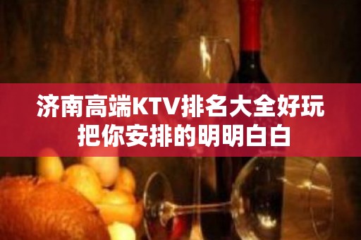 济南高端KTV排名大全好玩 把你安排的明明白白