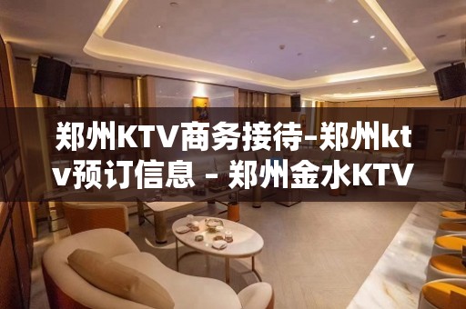 郑州KTV商务接待–郑州ktv预订信息 – 郑州金水KTV排名大全