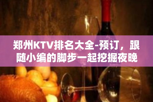 郑州KTV排名大全-预订，跟随小编的脚步一起挖掘夜晚的 – 郑州金水KTV排名大全