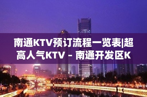 南通KTV预订流程一览表|超高人气KTV – 南通开发区KTV排名大全