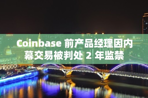 Coinbase 前产品经理因内幕交易被判处 2 年监禁