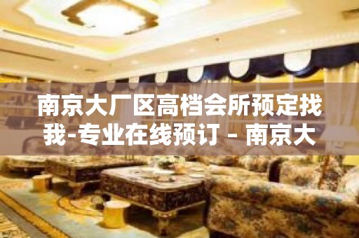 南京大厂区高档会所预定找我-专业在线预订 – 南京大厂KTV排名大全