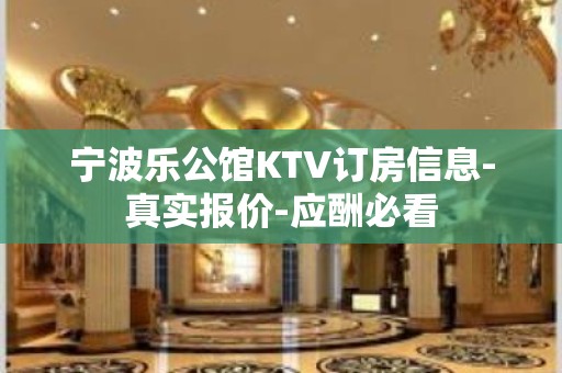 宁波乐公馆KTV订房信息-真实报价-应酬必看