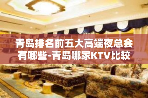 青岛排名前五大高端夜总会有哪些-青岛哪家KTV比较好玩