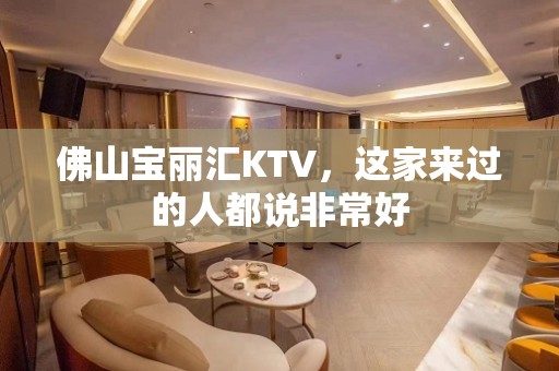 佛山宝丽汇KTV，这家来过的人都说非常好