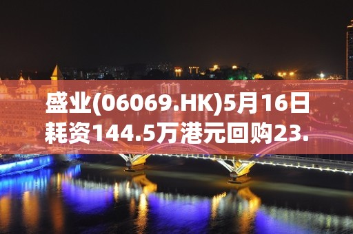 盛业(06069.HK)5月16日耗资144.5万港元回购23.45万股