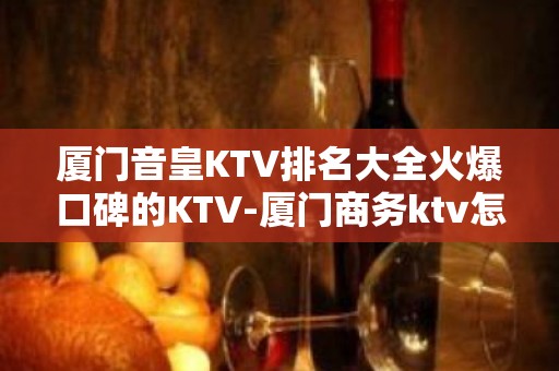 厦门音皇KTV排名大全火爆口碑的KTV-厦门商务ktv怎么预定 – 厦门湖里KTV排名大全