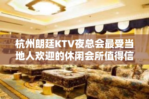 杭州朗廷KTV夜总会最受当地人欢迎的休闲会所值得信赖