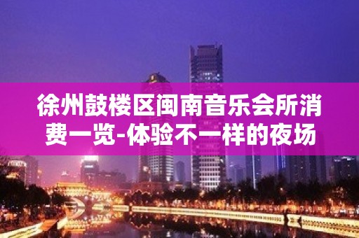 徐州鼓楼区闽南音乐会所消费一览-体验不一样的夜场 – 徐州鼓楼KTV排名大全