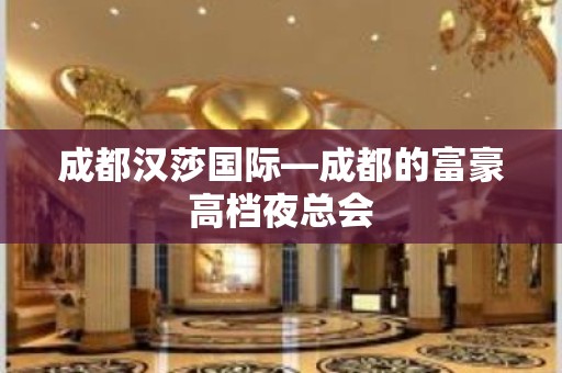 成都汉莎国际—成都的富豪高档夜总会