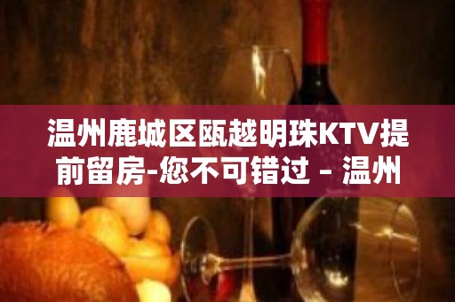 温州鹿城区瓯越明珠KTV提前留房-您不可错过 – 温州鹿城KTV排名大全