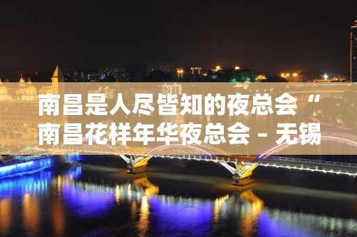 南昌是人尽皆知的夜总会“南昌花样年华夜总会 – 无锡新区江溪街道KTV排名大全