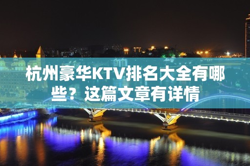 杭州豪华KTV排名大全有哪些？这篇文章有详情