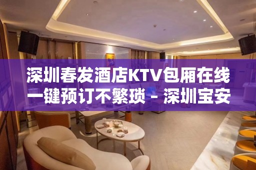 深圳春发酒店KTV包厢在线一键预订不繁琐 – 深圳宝安KTV排名大全