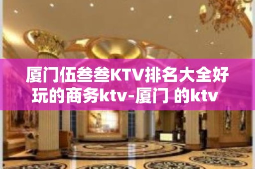 厦门伍叁叁KTV排名大全好玩的商务ktv-厦门 的ktv – 厦门同安KTV排名大全