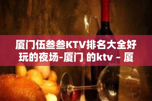 厦门伍叁叁KTV排名大全好玩的夜场-厦门 的ktv – 厦门同安KTV排名大全