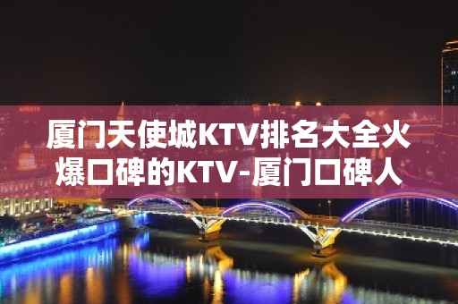 厦门天使城KTV排名大全火爆口碑的KTV-厦门口碑人气高的ktv – 厦门翔安KTV排名大全