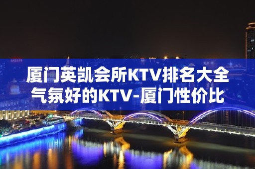 厦门英凯会所KTV排名大全气氛好的KTV-厦门性价比高的ktv – 厦门翔安KTV排名大全