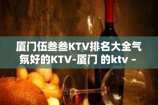 厦门伍叁叁KTV排名大全气氛好的KTV-厦门 的ktv – 厦门思明KTV排名大全