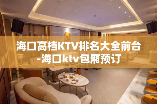 海口高档KTV排名大全前台-海口ktv包厢预订