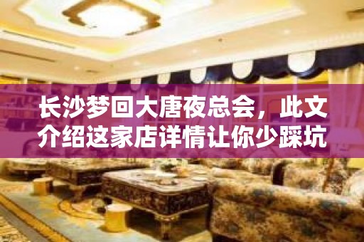 长沙梦回大唐夜总会，此文介绍这家店详情让你少踩坑