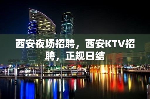 西安夜场招聘，西安KTV招聘，正规日结