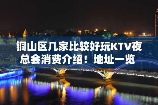 铜山区几家比较好玩KTV夜总会消费介绍！地址一览 – 徐州铜山KTV排名大全