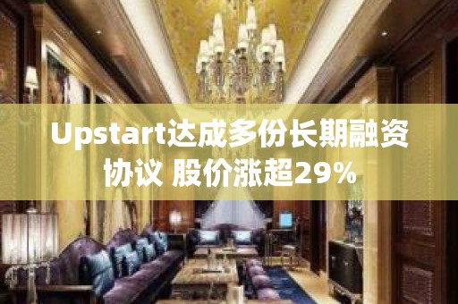 Upstart达成多份长期融资协议 股价涨超29%