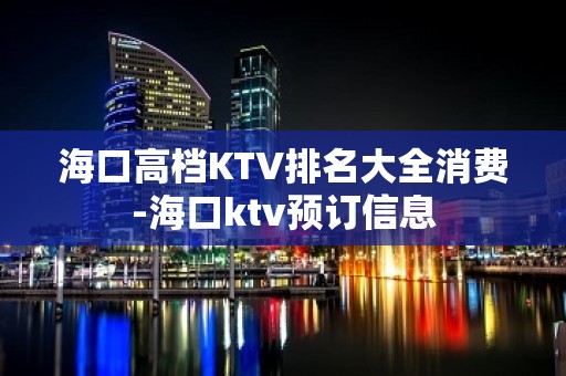 海口高档KTV排名大全消费-海口ktv预订信息