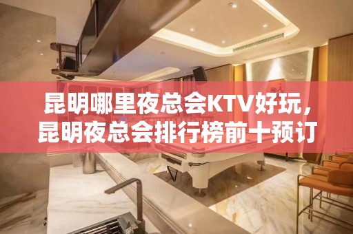 昆明哪里夜总会KTV好玩，昆明夜总会排行榜前十预订