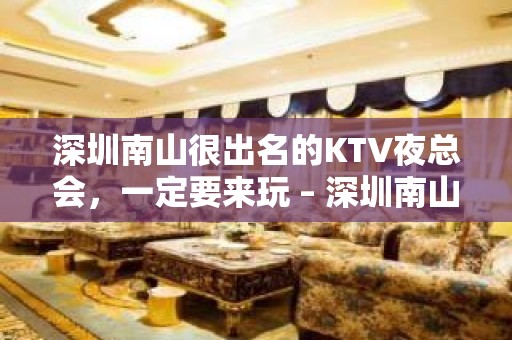 深圳南山很出名的KTV夜总会，一定要来玩 – 深圳南山KTV排名大全